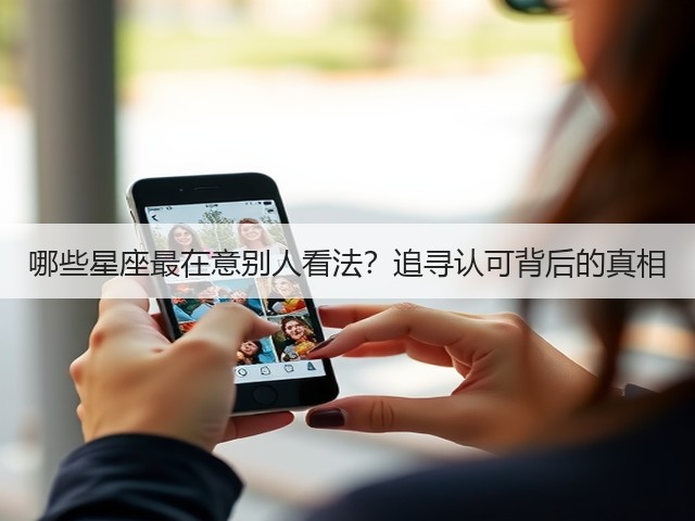 哪些星座最在意别人看法?追寻认可背后的真相(图2) 哪些星座最在意别人看法?追寻认可背后的真相(图2)
