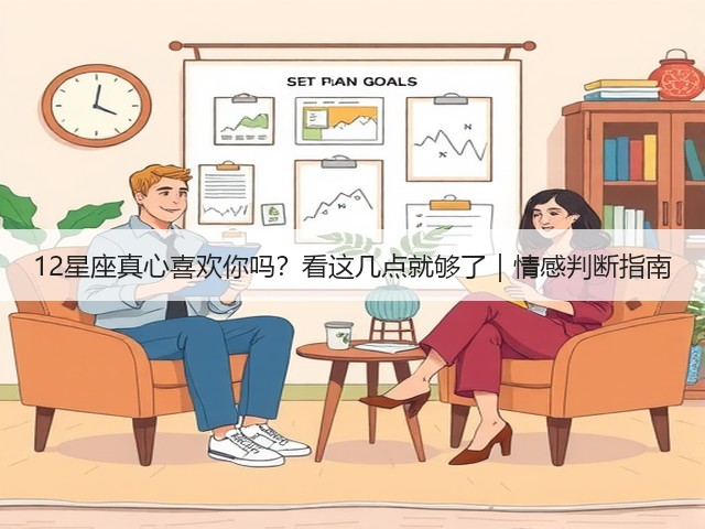 12星座真心喜欢你吗?看这几点就够了|情感判断指南(图1) 12星座真心喜欢你吗?看这几点就够了|情感判断指南(图1)