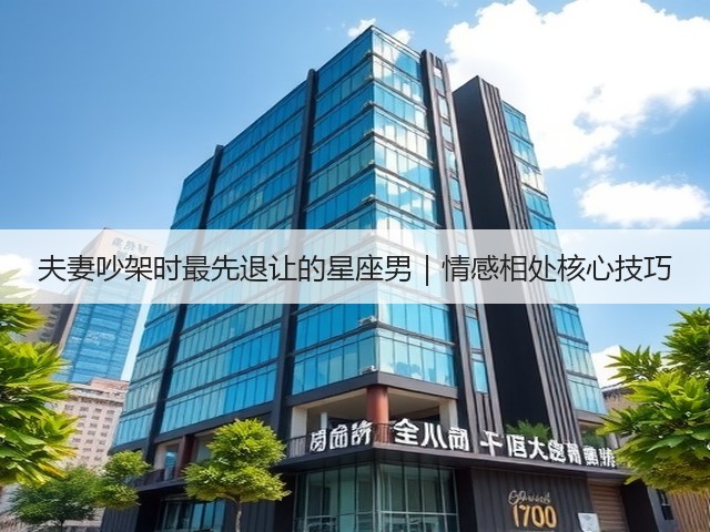 夫妻吵架时最先退让的星座男|情感相处核心技巧(图1) 夫妻吵架时最先退让的星座男|情感相处核心技巧(图1)