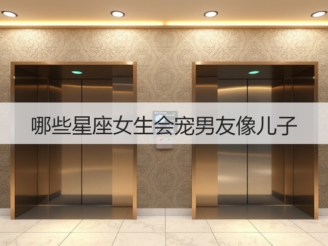哪些星座女生会宠男友像儿子(图3) 哪些星座女生会宠男友像儿子(图3)