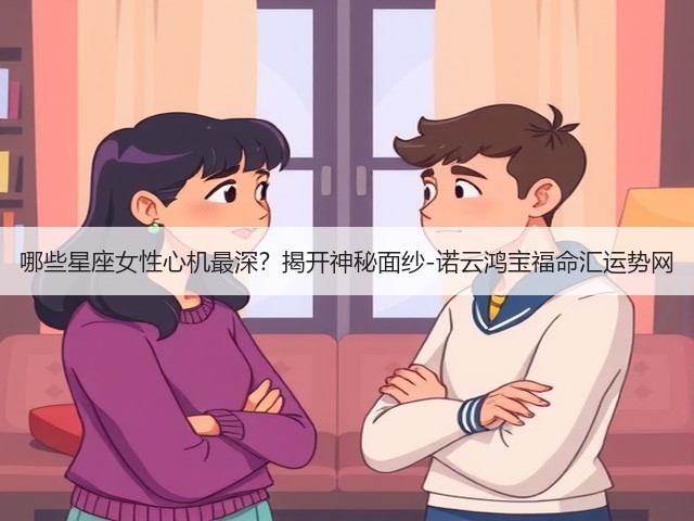 哪些星座女性心机最深?揭开神秘面纱-诺云鸿宝福命汇运势网(图1) 哪些星座女性心机最深?揭开神秘面纱-诺云鸿宝福命汇运势网(图1)