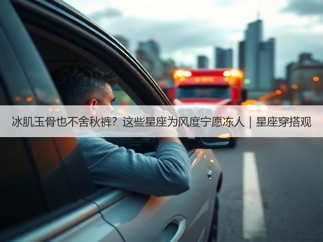 冰肌玉骨也不舍秋裤?这些星座为风度宁愿冻人|星座穿搭观(图3) 冰肌玉骨也不舍秋裤?这些星座为风度宁愿冻人|星座穿搭观(图3)