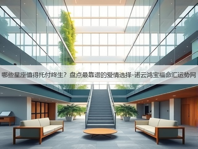 哪些星座值得托付终生?盘点最靠谱的爱情选择-诺云鸿宝福命汇运势网(图3) 哪些星座值得托付终生?盘点最靠谱的爱情选择-诺云鸿宝福命汇运势网(图3)