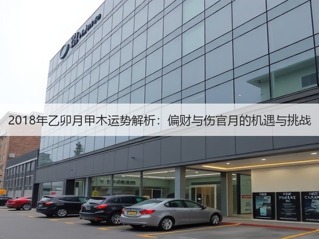 2018年乙卯月甲木运势解析:偏财与伤官月的机遇与挑战(图3) 2018年乙卯月甲木运势解析:偏财与伤官月的机遇与挑战(图3)