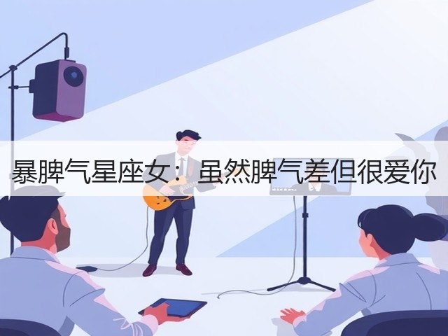 暴脾气星座女：虽然脾气差但很爱你(图1)