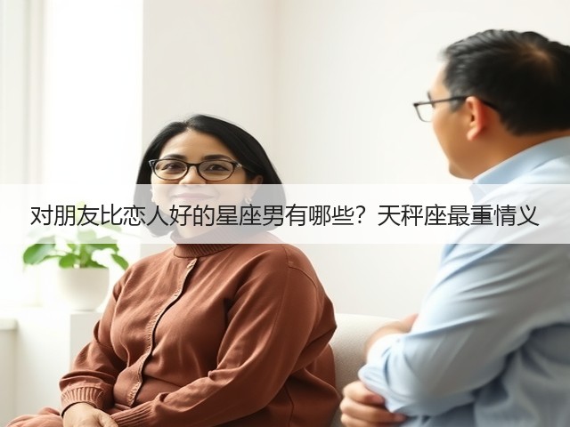 对朋友比恋人好的星座男有哪些？天秤座最重情义(图1)