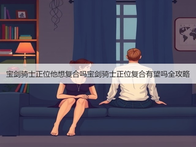 宝剑骑士正位他想复合吗宝剑骑士正位复合有望吗全攻略(图2)