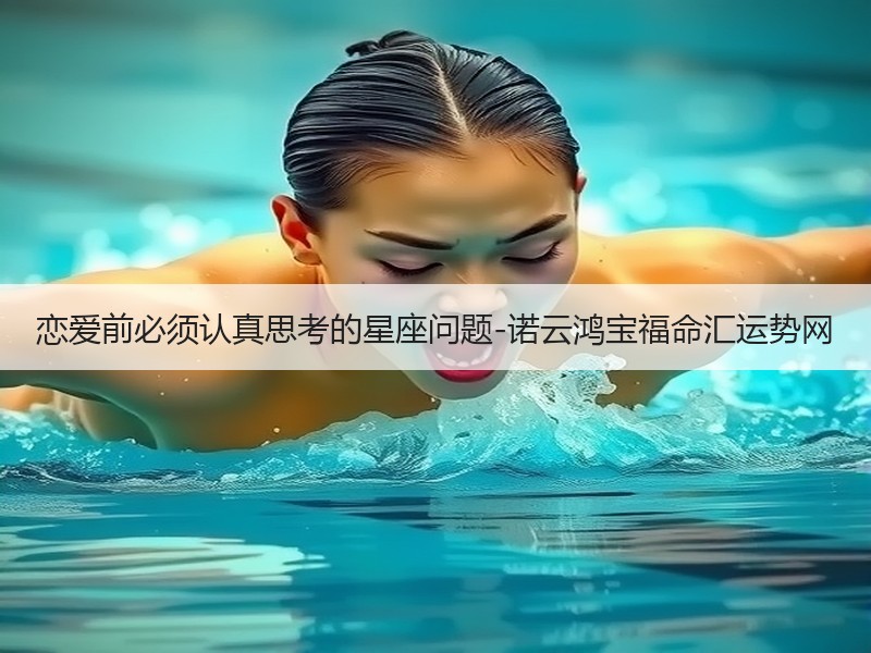 恋爱前必须认真思考的星座问题-诺云鸿宝福命汇运势网