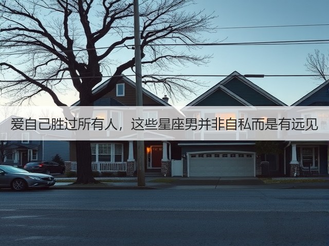 爱自己胜过所有人,这些星座男并非自私而是有远见(图3) 爱自己胜过所有人,这些星座男并非自私而是有远见(图3)
