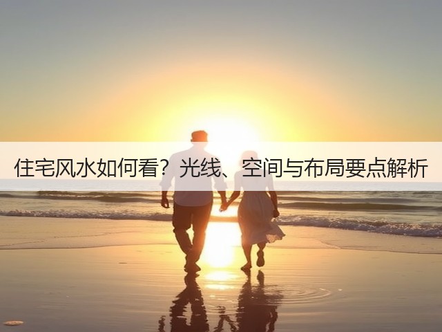 住宅风水如何看？光线、空间与布局要点解析(图1)