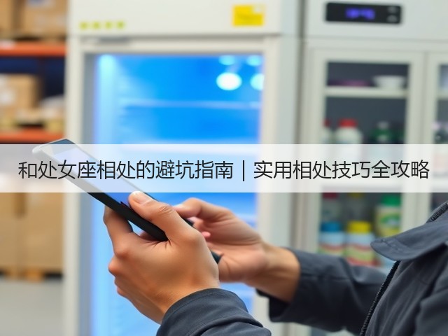 和处女座相处的避坑指南|实用相处技巧全攻略(图3) 和处女座相处的避坑指南|实用相处技巧全攻略(图3)