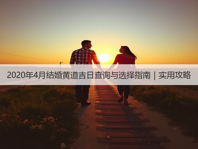 2020年4月结婚黄道吉日查询与选择指南|实用攻略(图3) 2020年4月结婚黄道吉日查询与选择指南|实用攻略(图3)