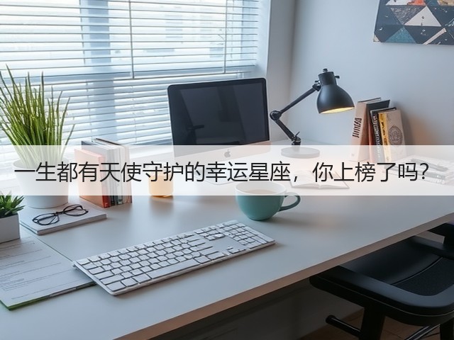 一生都有天使守护的幸运星座,你上榜了吗?(图3) 一生都有天使守护的幸运星座,你上榜了吗?(图3)