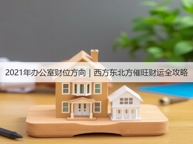 2021年办公室财位方向｜西方东北方催旺财运全攻略(图3)