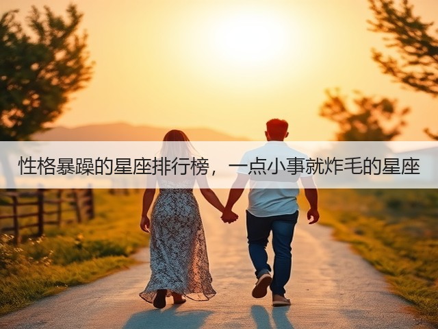 性格暴躁的星座排行榜,一点小事就炸毛的星座(图2) 性格暴躁的星座排行榜,一点小事就炸毛的星座(图2)