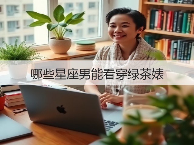 哪些星座男能看穿绿茶婊(图2) 哪些星座男能看穿绿茶婊(图2)