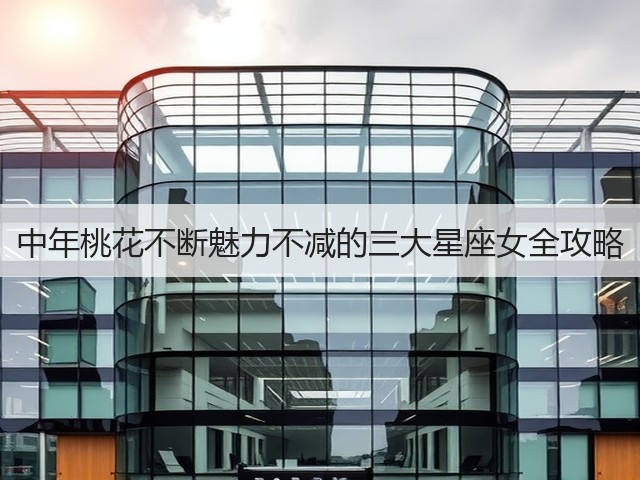 中年桃花不断魅力不减的三大星座女全攻略(图3) 中年桃花不断魅力不减的三大星座女全攻略(图3)