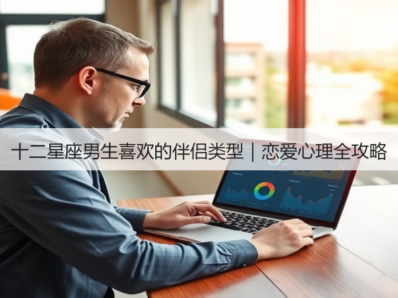 十二星座男生喜欢的伴侣类型｜恋爱心理全攻略