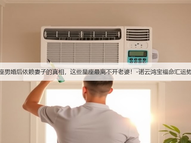 星座男婚后依赖妻子的真相,这些星座最离不开老婆!-诺云鸿宝福命汇运势网(图1) 星座男婚后依赖妻子的真相,这些星座最离不开老婆!-诺云鸿宝福命汇运势网(图1)