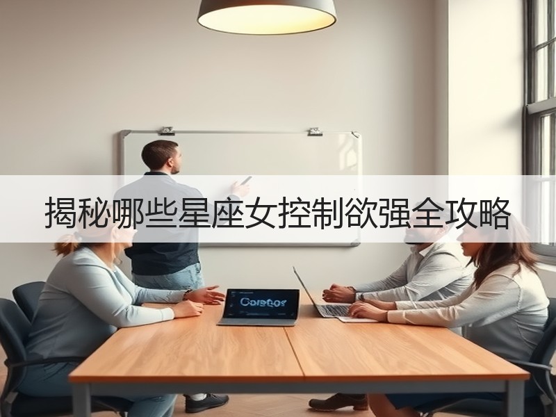 揭秘哪些星座女控制欲强全攻略