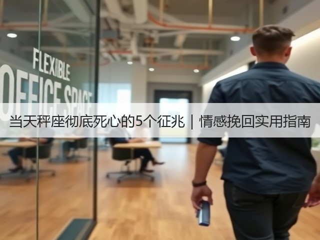 当天秤座彻底死心的5个征兆｜情感挽回实用指南(图1)