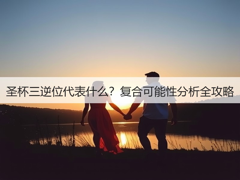 圣杯三逆位代表什么？复合可能性分析全攻略
