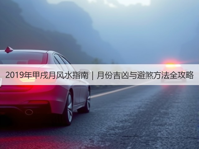 2019年甲戌月风水指南|月份吉凶与避煞方法全攻略(图1) 2019年甲戌月风水指南|月份吉凶与避煞方法全攻略(图1)