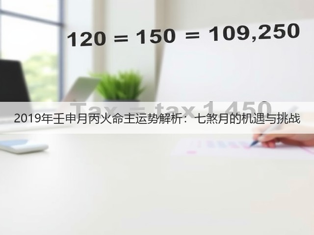 2019年壬申月丙火命主运势解析:七煞月的机遇与挑战(图1) 2019年壬申月丙火命主运势解析:七煞月的机遇与挑战(图1)