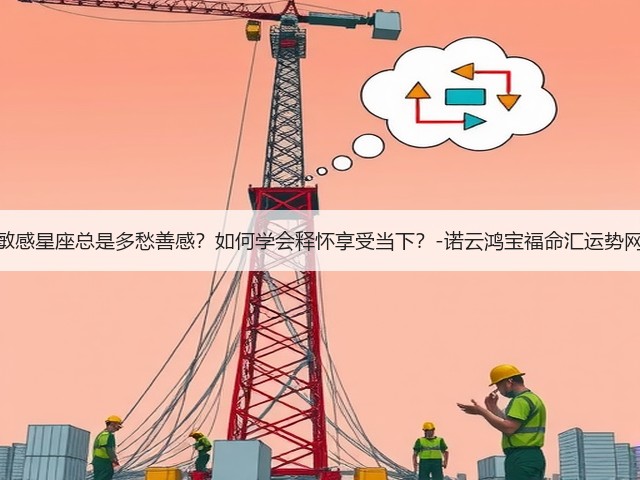 敏感星座总是多愁善感？如何学会释怀享受当下？-诺云鸿宝福命汇运势网(图1)