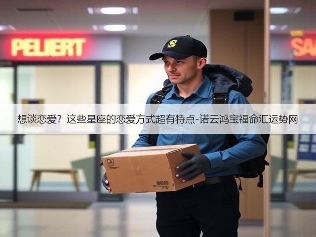 想谈恋爱？这些星座的恋爱方式超有特点-诺云鸿宝福命汇运势网(图1)