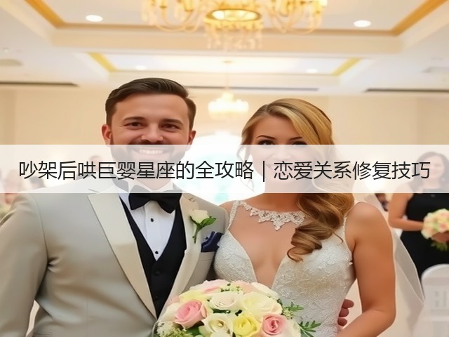 吵架后哄巨婴星座的全攻略|恋爱关系修复技巧(图1) 吵架后哄巨婴星座的全攻略|恋爱关系修复技巧(图1)