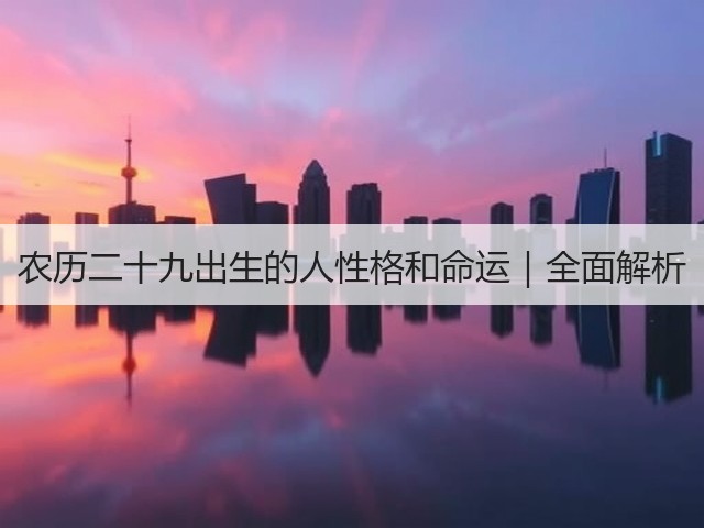 农历二十九出生的人性格和命运｜全面解析(图3)