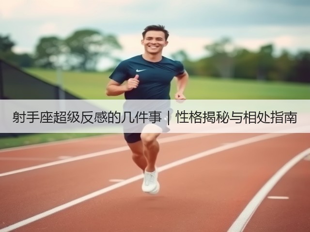 射手座超级反感的几件事|性格揭秘与相处指南(图3) 射手座超级反感的几件事|性格揭秘与相处指南(图3)
