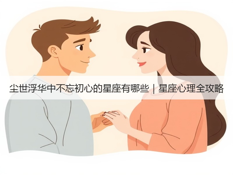 尘世浮华中不忘初心的星座有哪些｜星座心理全攻略