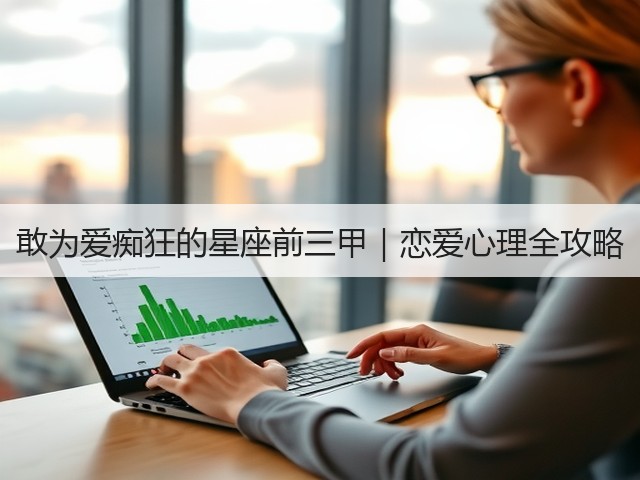 敢为爱痴狂的星座前三甲|恋爱心理全攻略(图3) 敢为爱痴狂的星座前三甲|恋爱心理全攻略(图3)