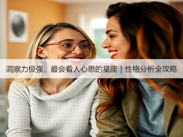 洞察力极强,最会看人心思的星座|性格分析全攻略(图3) 洞察力极强,最会看人心思的星座|性格分析全攻略(图3)