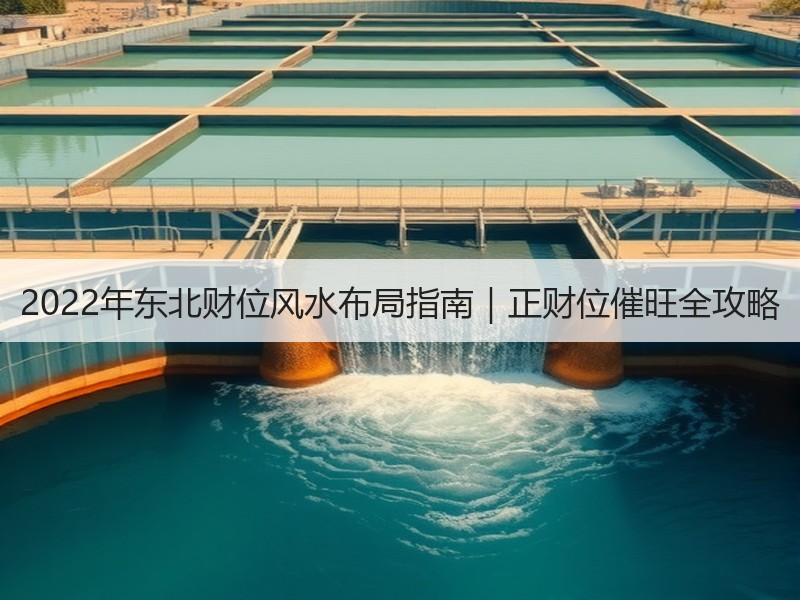 2022年东北财位风水布局指南｜正财位催旺全攻略