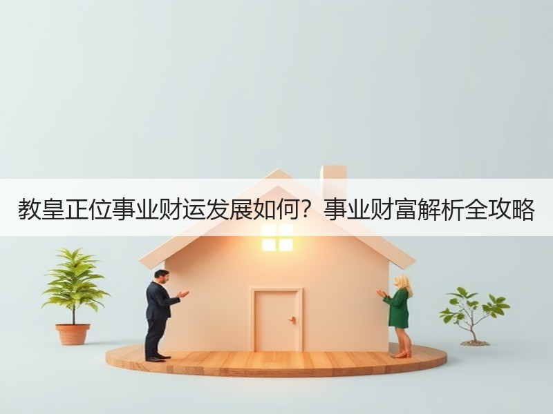 教皇正位事业财运发展如何？事业财富解析全攻略