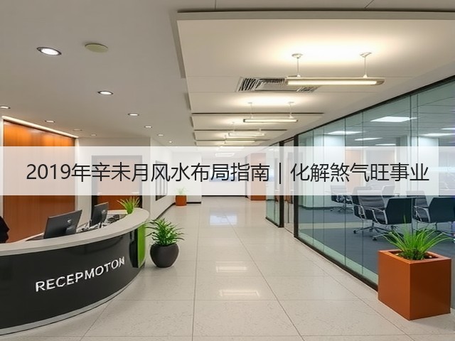 2019年辛未月风水布局指南|化解煞气旺事业(图2) 2019年辛未月风水布局指南|化解煞气旺事业(图2)