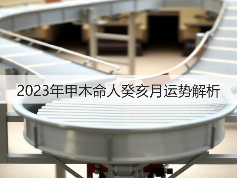 2023年甲木命人癸亥月运势解析