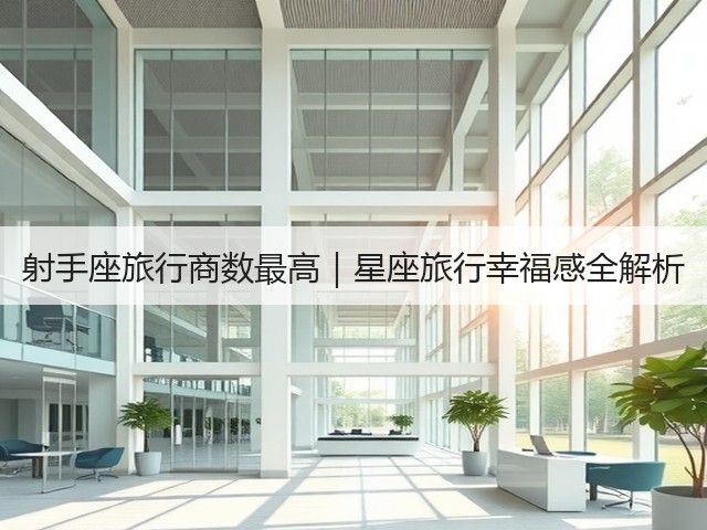 射手座旅行商数最高|星座旅行幸福感全解析(图3) 射手座旅行商数最高|星座旅行幸福感全解析(图3)