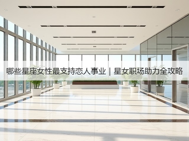 哪些星座女性最支持恋人事业｜星女职场助力全攻略(图2)