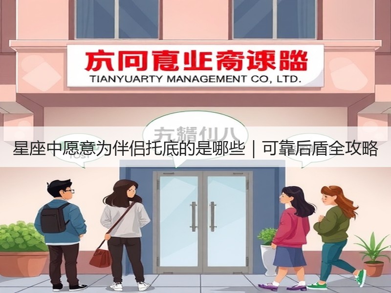 星座中愿意为伴侣托底的是哪些｜可靠后盾全攻略