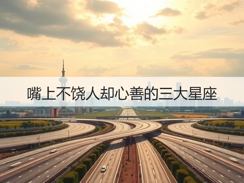 嘴上不饶人却心善的三大星座
