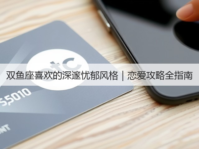 双鱼座喜欢的深邃忧郁风格|恋爱攻略全指南(图1) 双鱼座喜欢的深邃忧郁风格|恋爱攻略全指南(图1)