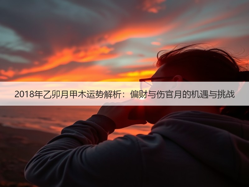 2018年乙卯月甲木运势解析：偏财与伤官
