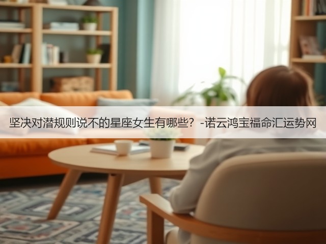 坚决对潜规则说不的星座女生有哪些?-诺云鸿宝福命汇运势网(图3) 坚决对潜规则说不的星座女生有哪些?-诺云鸿宝福命汇运势网(图3)