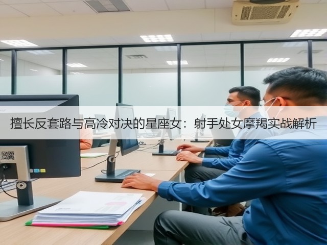 擅长反套路与高冷对决的星座女:射手处女摩羯实战解析(图3) 擅长反套路与高冷对决的星座女:射手处女摩羯实战解析(图3)