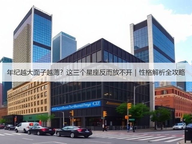 年纪越大面子越薄?这三个星座反而放不开|性格解析全攻略(图2) 年纪越大面子越薄?这三个星座反而放不开|性格解析全攻略(图2)
