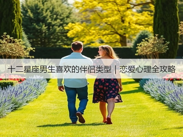 十二星座男生喜欢的伴侣类型|恋爱心理全攻略(图2) 十二星座男生喜欢的伴侣类型|恋爱心理全攻略(图2)